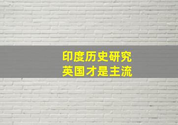 印度历史研究 英国才是主流